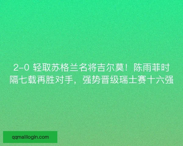 2-0 轻取苏格兰名将吉尔莫！陈雨菲时隔七载再胜对手，强势晋级瑞士赛十六强
