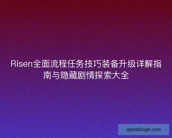 Risen全面流程任务技巧装备升级详解指南与隐藏剧情探索大全