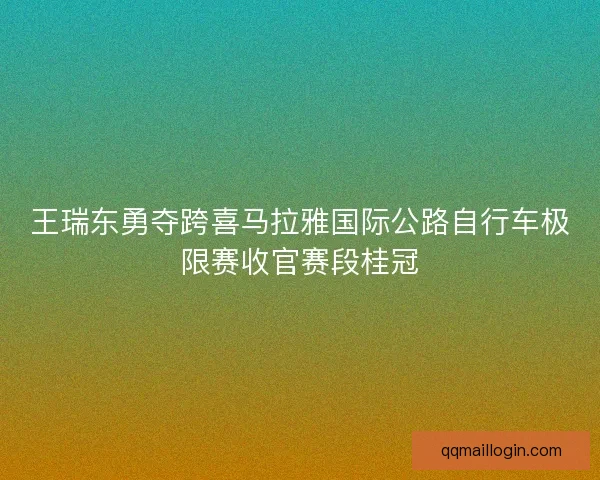 王瑞东勇夺跨喜马拉雅国际公路自行车极限赛收官赛段桂冠