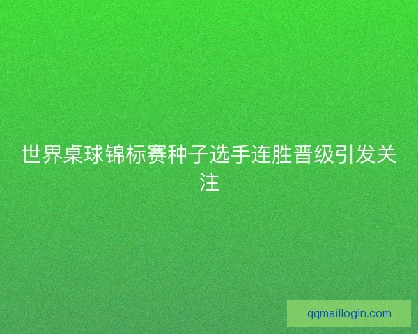 世界桌球锦标赛种子选手连胜晋级引发关注
