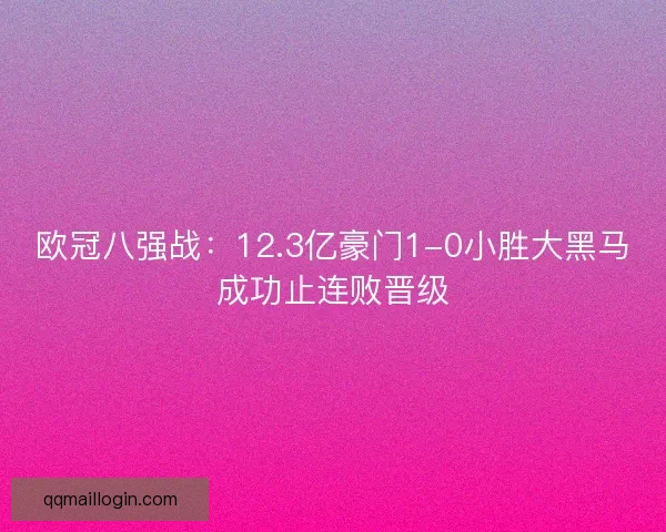 欧冠八强战：12.3亿豪门1-0小胜大黑马成功止连败晋级