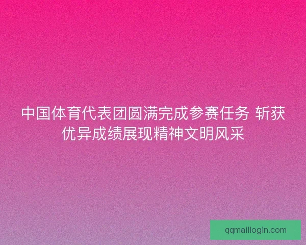 中国体育代表团圆满完成参赛任务 斩获优异成绩展现精神文明风采